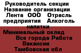 Руководитель секции › Название организации ­ Лента, ООО › Отрасль предприятия ­ Алкоголь, напитки › Минимальный оклад ­ 51 770 - Все города Работа » Вакансии   . Тамбовская обл.,Моршанск г.